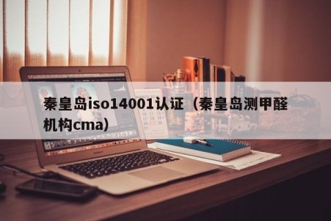 秦皇岛iso14001认证（秦皇岛测甲醛机构cma）