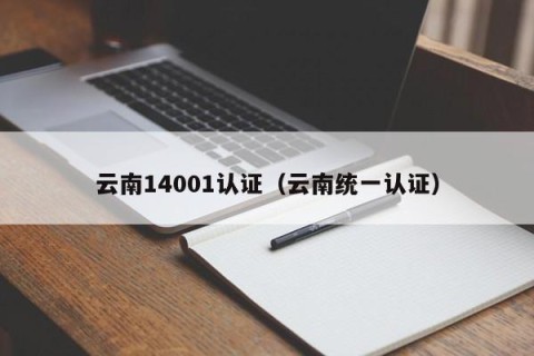 云南14001认证（云南统一认证）