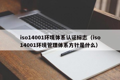 iso14001环境体系认证标志（iso14001环境管理体系方针是什么）