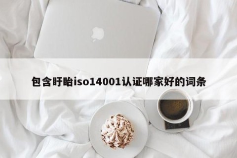 包含盱眙iso14001认证哪家好的词条