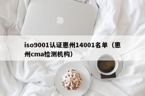 iso9001认证惠州14001名单（惠州cma检测机构）