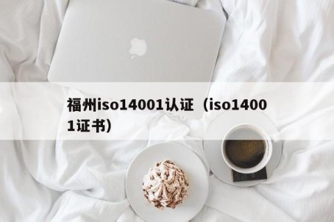 福州iso14001认证（iso14001证书）