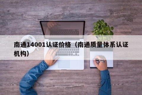 南通14001认证价格（南通质量体系认证机构）