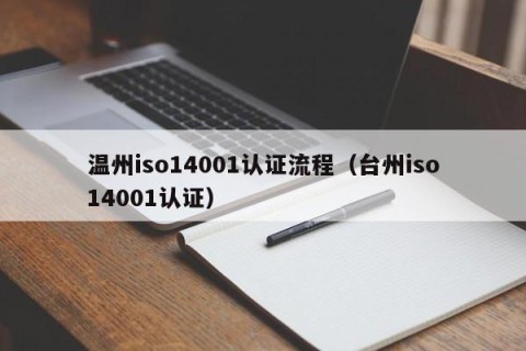 温州iso14001认证流程（台州iso14001认证）