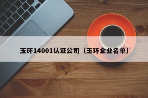 玉环14001认证公司（玉环企业名单）