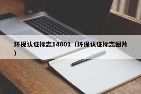 环保认证标志14001（环保认证标志图片）