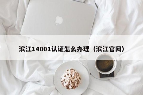 滨江14001认证怎么办理（滨江官网）