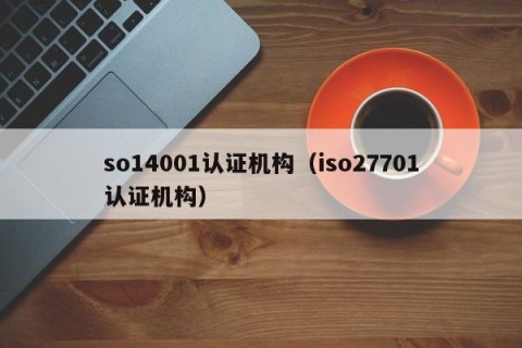 so14001认证机构（iso27701认证机构）