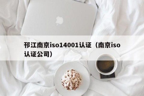邗江南京iso14001认证（南京iso认证公司）