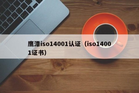 鹰潭iso14001认证（iso14001证书）