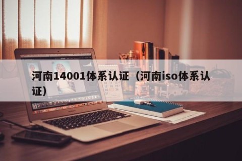 河南14001体系认证（河南iso体系认证）
