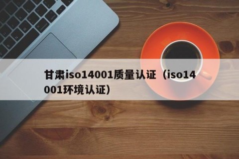 甘肃iso14001质量认证（iso14001环境认证）