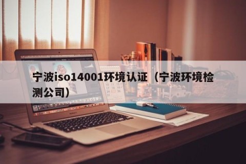 宁波iso14001环境认证（宁波环境检测公司）