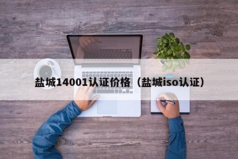 盐城14001认证价格（盐城iso认证）