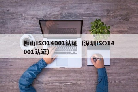 狮山ISO14001认证（深圳ISO14001认证）