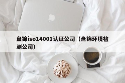 盘锦iso14001认证公司（盘锦环境检测公司）