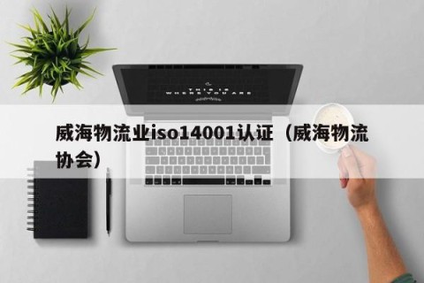 威海物流业iso14001认证（威海物流协会）