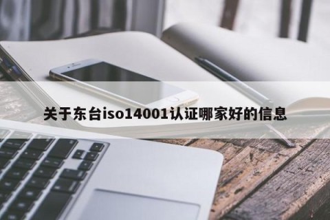 关于东台iso14001认证哪家好的信息