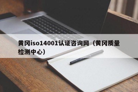 黄冈iso14001认证咨询网（黄冈质量检测中心）