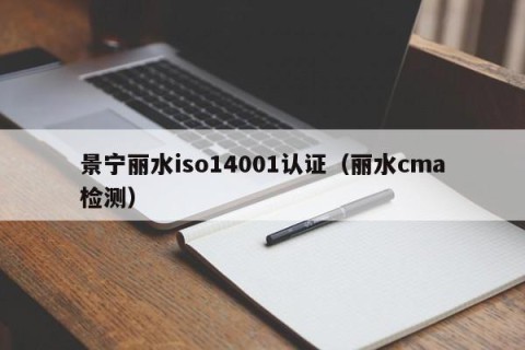 景宁丽水iso14001认证（丽水cma检测）