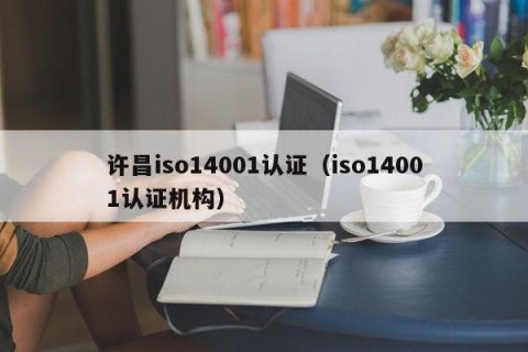 许昌iso14001认证（iso14001认证机构）