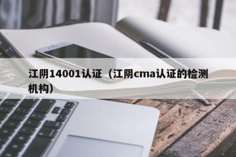 江阴14001认证（江阴cma认证的检测机构）