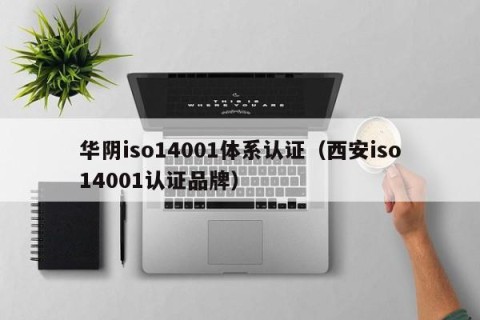 华阴iso14001体系认证（西安iso14001认证品牌）