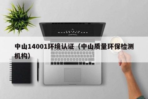中山14001环境认证（中山质量环保检测机构）