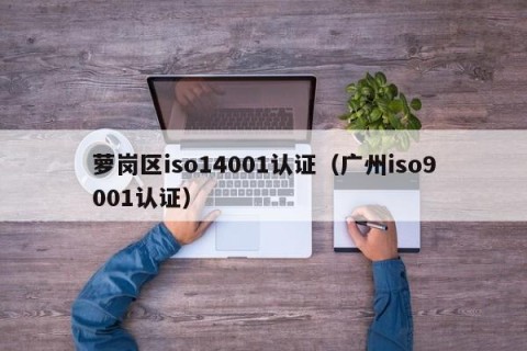 萝岗区iso14001认证（广州iso9001认证）