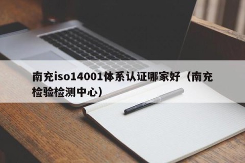 南充iso14001体系认证哪家好（南充检验检测中心）