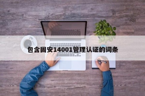 包含固安14001管理认证的词条