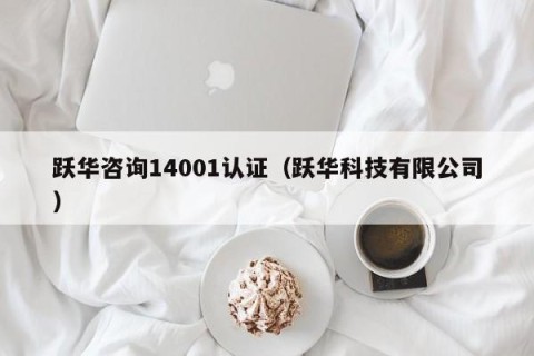 跃华咨询14001认证（跃华科技有限公司）
