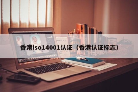 香港iso14001认证（香港认证标志）