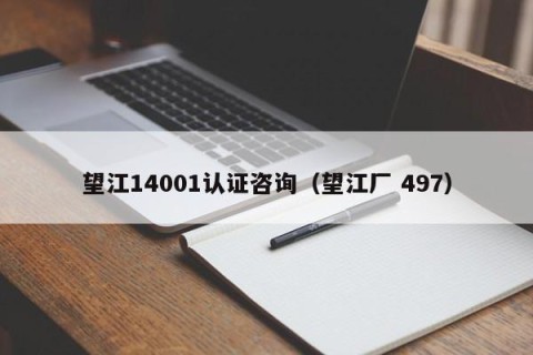 望江14001认证咨询（望江厂 497）