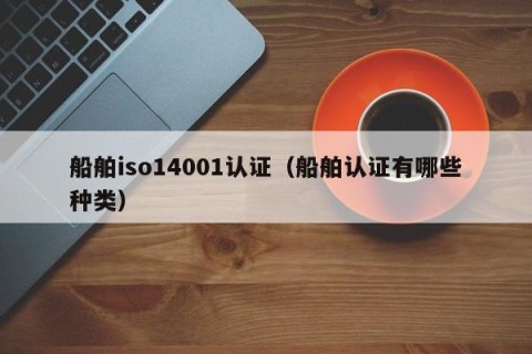 船舶iso14001认证（船舶认证有哪些种类）