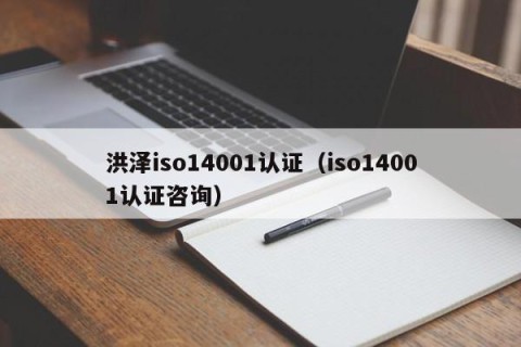 洪泽iso14001认证（iso14001认证咨询）
