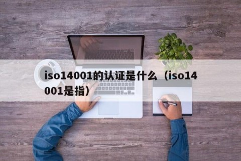 iso14001的认证是什么（iso14001是指）
