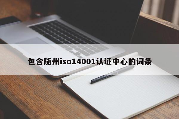 包含随州iso14001认证中心的词条