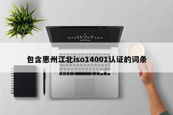 包含惠州江北iso14001认证的词条