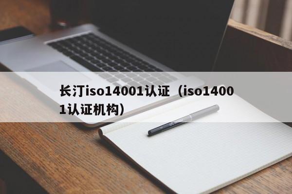 长汀iso14001认证(iso14001认证机构)