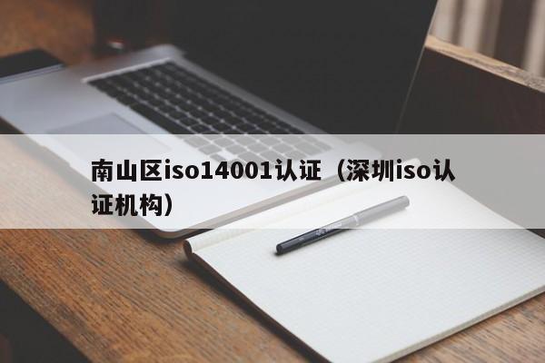 南山区iso14001认证(深圳iso认证机构)