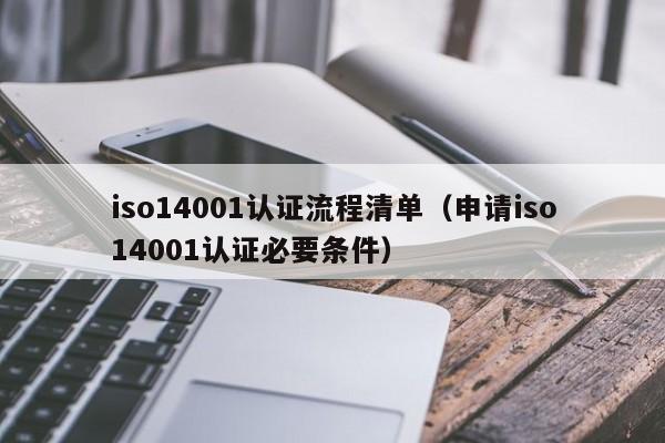 iso14001认证流程清单(申请iso14001认证必要条件)